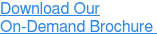 Download Our  On-Demand Brochure&nbsp;